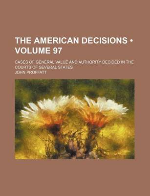 Book cover for The American Decisions (Volume 97); Cases of General Value and Authority Decided in the Courts of Several States