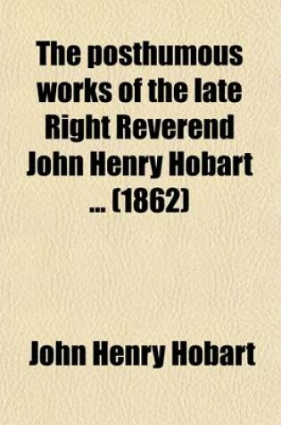 Cover of The Posthumous Works of the Late Right Reverend John Henry Hobart (Volume 2); With a Memoir of His Life