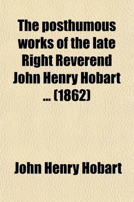 Book cover for The Posthumous Works of the Late Right Reverend John Henry Hobart (Volume 2); With a Memoir of His Life