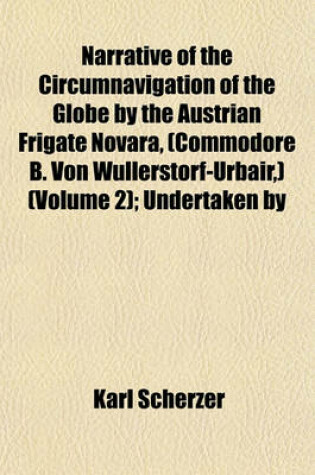 Cover of Narrative of the Circumnavigation of the Globe by the Austrian Frigate Novara, (Commodore B. Von Wullerstorf-Urbair, ) (Volume 2); Undertaken by