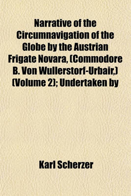 Book cover for Narrative of the Circumnavigation of the Globe by the Austrian Frigate Novara, (Commodore B. Von Wullerstorf-Urbair, ) (Volume 2); Undertaken by