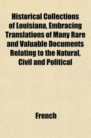 Cover of Historical Collections of Louisiana, Embracing Translations of Many Rare and Valuable Documents Relating to the Natural, Civil and Political