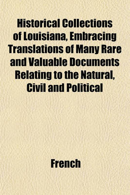 Book cover for Historical Collections of Louisiana, Embracing Translations of Many Rare and Valuable Documents Relating to the Natural, Civil and Political