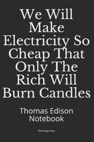Cover of We Will Make Electricity So Cheap That Only The Rich Will Burn Candles