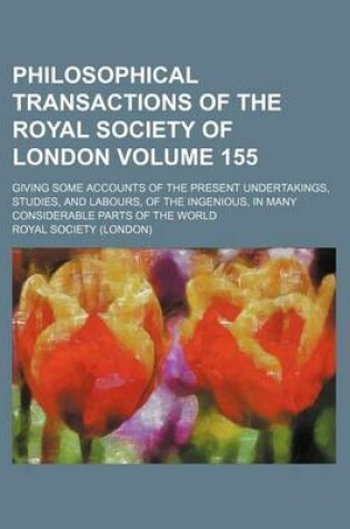 Cover of Philosophical Transactions of the Royal Society of London Volume 155; Giving Some Accounts of the Present Undertakings, Studies, and Labours, of the Ingenious, in Many Considerable Parts of the World