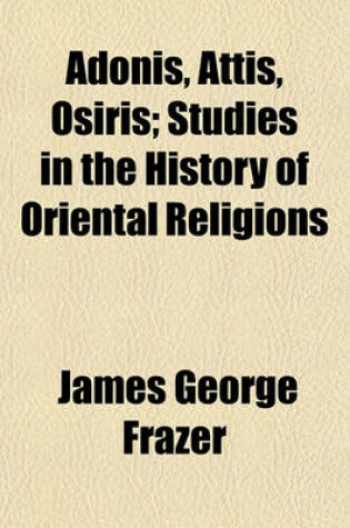 Cover of Adonis, Attis, Osiris; Studies in the History of Oriental Religions