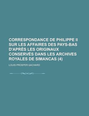 Book cover for Correspondance de Philippe II Sur Les Affaires Des Pays-Bas D'Apres Les Originaux Conserves Dans Les Archives Royales de Simancas (4 )