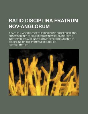 Book cover for Ratio Disciplina Fratrum Nov-Anglorum; A Faithful Account of the Discipline Professed and Practised in the Churches of New-England, with Interspersed and Instructive Reflections on the Discipline of the Primitive Churches