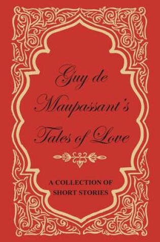 Cover of Guy De Maupassant's Tales of Love - A Collection of Short Stories