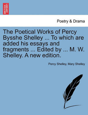 Book cover for The Poetical Works of Percy Bysshe Shelley ... To which are added his essays and fragments ... Edited by ... M. W. Shelley. A new edition.