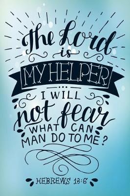 Book cover for The Lord Is My Helper I Will Not Fear What Can Man Do to me? Hebrews 13