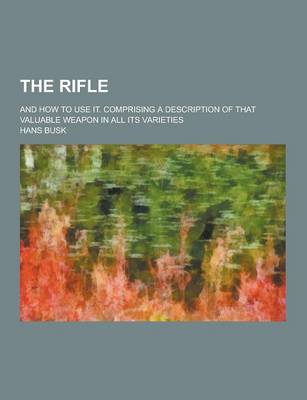 Book cover for The Rifle; And How to Use It. Comprising a Description of That Valuable Weapon in All Its Varieties