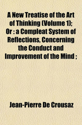 Cover of A New Treatise of the Art of Thinking (Volume 1); Or