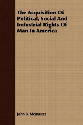 Cover of The Acquisition Of Political, Social And Industrial Rights Of Man In America