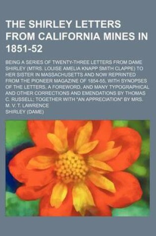 Cover of The Shirley Letters from California Mines in 1851-52; Being a Series of Twenty-Three Letters from Dame Shirley (Mtrs. Louise Amelia Knapp Smith Clappe) to Her Sister in Massachusetts and Now Reprinted from the Pioneer Magazine of 1854-55, with Synopses of the