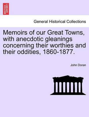 Book cover for Memoirs of Our Great Towns, with Anecdotic Gleanings Concerning Their Worthies and Their Oddities, 1860-1877.