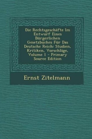 Cover of Die Rechtsgeschafte Im Entwurf Eines Burgerlichen Gesetzbuches Fur Das Deutsche Reich