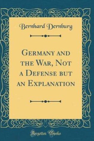 Cover of Germany and the War, Not a Defense But an Explanation (Classic Reprint)