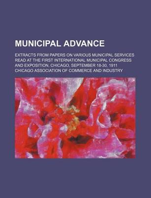 Book cover for Municipal Advance; Extracts from Papers on Various Municipal Services Read at the First International Municipal Congress and Exposition, Chicago, September 18-30, 1911