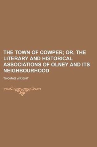 Cover of The Town of Cowper; Or, the Literary and Historical Associations of Olney and Its Neighbourhood