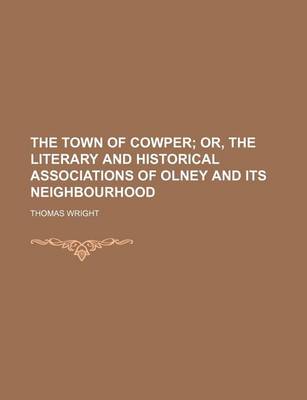 Book cover for The Town of Cowper; Or, the Literary and Historical Associations of Olney and Its Neighbourhood