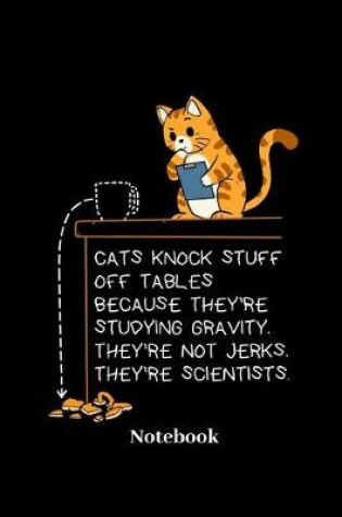 Cover of Cats Knock Stuff Of Tables Because They're Studying Gravity They're Not Jerks They're Scientists Notebook