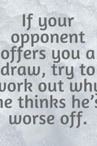 Cover of If Your Opponent Offers You A Draw, Try To Work Out Why He Thinks He's Worse Off