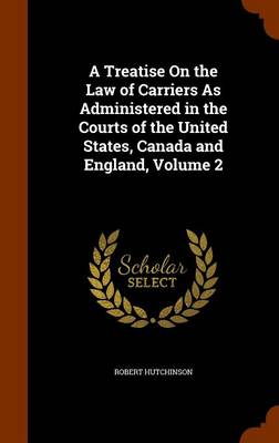 Book cover for A Treatise On the Law of Carriers As Administered in the Courts of the United States, Canada and England, Volume 2