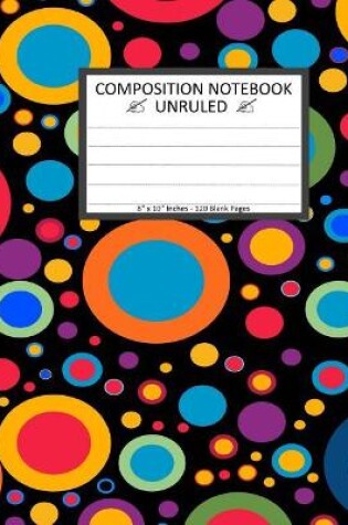 Cover of Unruled Composition Notebook 8" x 10". 120 Pages. Colorful Circles Bobbles