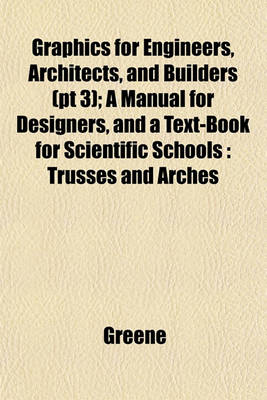 Book cover for Graphics for Engineers, Architects, and Builders (PT 3); A Manual for Designers, and a Text-Book for Scientific Schools