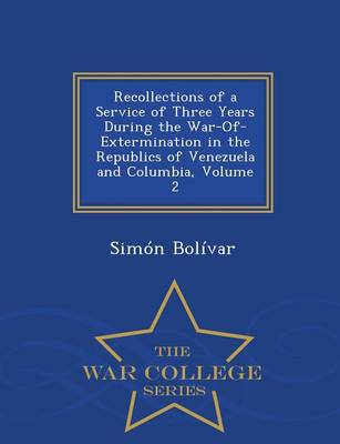 Book cover for Recollections of a Service of Three Years During the War-Of-Extermination in the Republics of Venezuela and Columbia, Volume 2 - War College Series