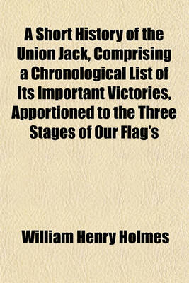 Book cover for A Short History of the Union Jack, Comprising a Chronological List of Its Important Victories, Apportioned to the Three Stages of Our Flag's