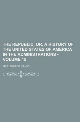 Cover of The Republic, Or, a History of the United States of America in the Administrations (Volume 15)