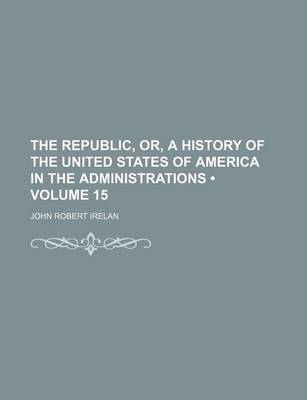 Book cover for The Republic, Or, a History of the United States of America in the Administrations (Volume 15)