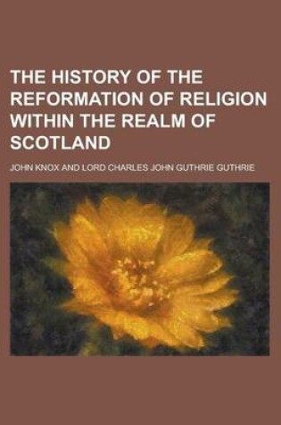 Cover of The History of the Reformation of Religion Within the Realm the History of the Reformation of Religion Within the Realm of Scotland of Scotland