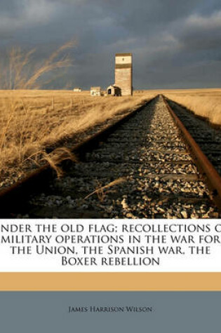 Cover of Under the Old Flag; Recollections of Military Operations in the War for the Union, the Spanish War, the Boxer Rebellion Volume 2