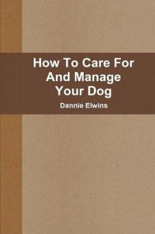 Cover of How To Care For And Manage Your Dog