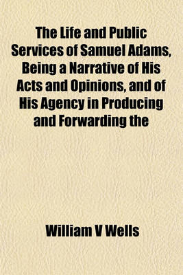 Book cover for The Life and Public Services of Samuel Adams, Being a Narrative of His Acts and Opinions, and of His Agency in Producing and Forwarding the