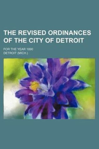 Cover of The Revised Ordinances of the City of Detroit; For the Year 1890