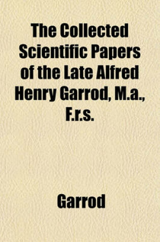 Cover of The Collected Scientific Papers of the Late Alfred Henry Garrod, M.A., F.R.S.