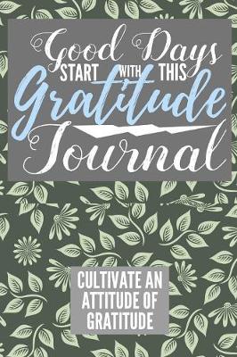 Book cover for Good Days Start With This Gratitude Journal Cultivate An Attitude Of Gratitude