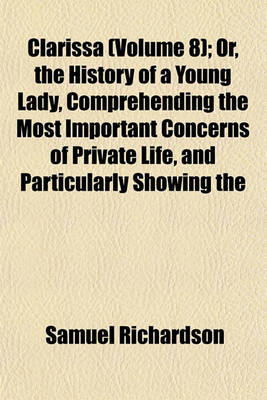 Book cover for Clarissa (Volume 8); Or, the History of a Young Lady, Comprehending the Most Important Concerns of Private Life, and Particularly Showing the