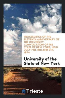 Book cover for Proceedings of the Eleventh Anniversary of the University Convocation of the State of New York, Held July 7th, 8th and 9th, 1874