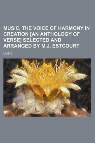 Cover of Music, the Voice of Harmony in Creation [An Anthology of Verse] Selected and Arranged by M.J. Estcourt