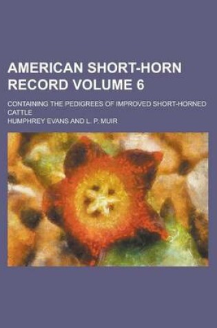 Cover of American Short-Horn Record; Containing the Pedigrees of Improved Short-Horned Cattle Volume 6