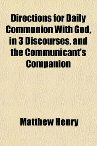 Cover of Directions for Daily Communion with God, in 3 Discourses, and the Communicant's Companion