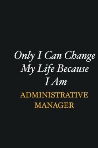 Cover of Only I Can Change My Life Because I Am Administrative Manager