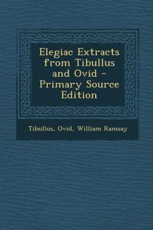 Cover of Elegiac Extracts from Tibullus and Ovid - Primary Source Edition