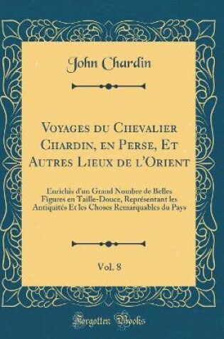 Cover of Voyages Du Chevalier Chardin, En Perse, Et Autres Lieux de l'Orient, Vol. 8