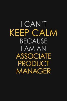 Book cover for I Can't Keep Calm Because I Am An Associate Product Manager